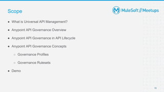 15
● What is Universal API Management?
● Anypoint API Governance Overview
● Anypoint API Governance in API Lifecycle
● Anypoint API Governance Concepts
○ Governance Profiles
○ Governance Rulesets
● Demo
Scope
 