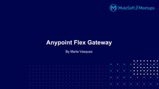 By Marla Vasquez
Anypoint Flex Gateway
 