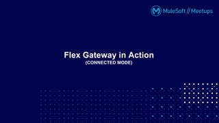 Flex Gateway in Action
(CONNECTED MODE)
 