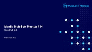 October 20, 2022
Manila MuleSoft Meetup #14
Cloudhub 2.0
 
