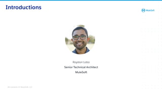 All contents © MuleSoft, LLC
Introductions
Royston Lobo
Senior Technical Architect
MuleSoft
 