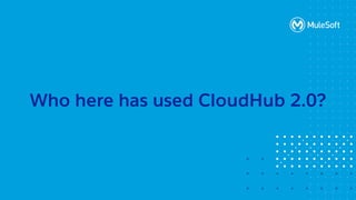 All contents © MuleSoft, LLC
Who here has used CloudHub 2.0?
 
