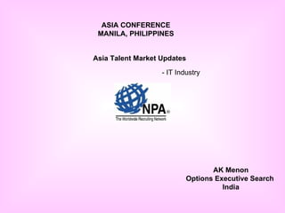 ASIA CONFERENCE MANILA, PHILIPPINES Asia Talent Market Updates   - IT Industry AK Menon Options Executive Search  India 