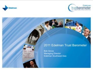 2011 Edelman Trust Barometer Bob Grove Managing Director Edelman Southeast Asia 