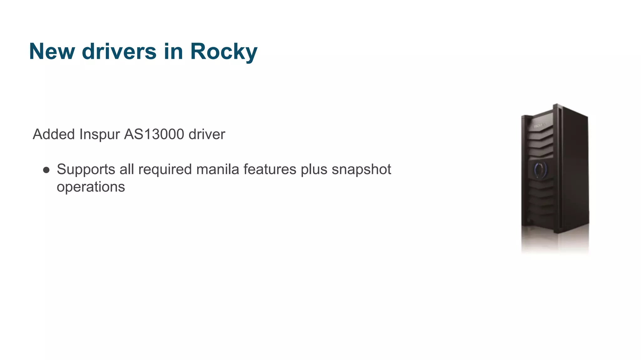 Added Inspur AS13000 driver
● Supports all required manila features plus snapshot
operations
New drivers in Rocky
 