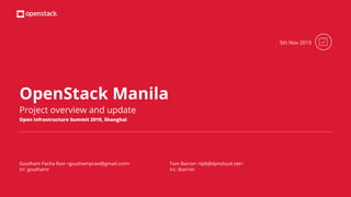 OpenStack Manila
Project overview and update
Goutham Pacha Ravi <gouthampravi@gmail.com> Tom Barron <tpb@dyncloud.net>
irc: gouthamr irc: tbarron
5th Nov 2019
Open Infrastructure Summit 2019, Shanghai
 