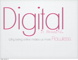 Digital                                   is Beautiful.

                      Why being online makes us more   Flawless.


Friday, June 29, 12
 