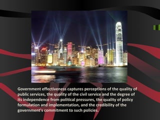 Government effectiveness captures perceptions of the quality of
public services, the quality of the civil service and the degree of
its independence from political pressures, the quality of policy
formulation and implementation, and the credibility of the
government's commitment to such policies.
 