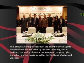 Rule of law captures perceptions of the extent to which agents
have confidence in and abide by the rules of society, and in
particular the quality of contract enforcement, property rights,
the police, and the courts, as well as the likelihood of crime and
violence.
 