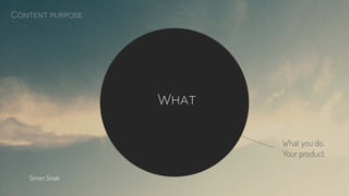 Content purpose
What
What you do.
Your product.
Simon Sinek
 