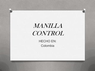MANILLA
CONTROL
HECHO EN:
Colombia
 