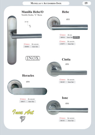 Manillas y Accesorios Inox 19 
Heracles 
Ø50 
Código Aca bado 
68817 Inox Sat 
Cintia 
Ø50 
Código Aca bado 
06145 Inox Sat 
Manilla Hebe/O 
Tornillo Oculto, “L” Recta 
Código Aca bado 
04484 Inox Sat 
Código Aca bado 
67477 Inox Sat 
245 
44 
Hebe 
Ø55 
Ione 
Ø50 
Código Aca bado 
06143 Inox Sat 
Código Aca b. 
08916 Inox Sat 
 