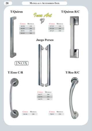 20 Manillas y Accesorios Inox 
T/Quiron T/Quiron R/C 
Código Medidas 
06390 150 
06380 200 
06381 250 
06382 300 
Código Medidas 
07125 150 
07126 200 
07127 250 
Código Medidas 
06377 200 
06378 250 
06379 300 
Juego Perseo 
T/Zeus C/R T/Rea R/C 
Código Medidas 
06146 200 
Código Medidas 
70633 250 
 