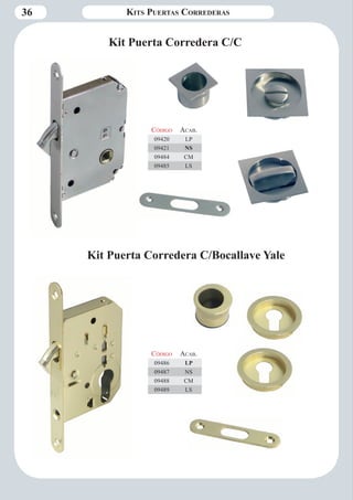 36 Kits Puertas Correderas 
Código Aca b. 
09420 LP 
09421 NS 
09484 CM 
09485 LS 
Kit Puerta Corredera C/C 
Código Aca b. 
09486 LP 
09487 NS 
09488 CM 
09489 LS 
Kit Puerta Corredera C/Bocallave Yale 
 
