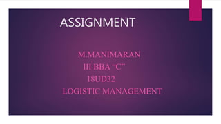 ASSIGNMENT
M.MANIMARAN
III BBA “C”
18UD32
LOGISTIC MANAGEMENT
 