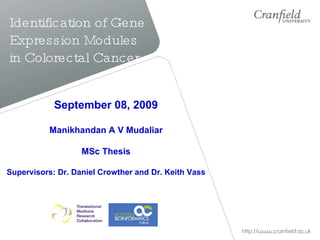 Identification of Gene Expression Modules in Colorectal Cancer September 08, 2009 Manikhandan A V Mudaliar MSc Thesis Supervisors: Dr. Daniel Crowther and Dr. Keith Vass 