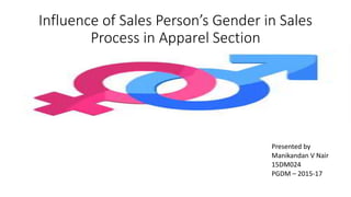 Influence of Sales Person’s Gender in Sales
Process in Apparel Section
Presented by
Manikandan V Nair
15DM024
PGDM – 2015-17
 