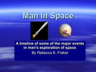 Man In Space A timeline of some of the major events in man’s exploration of space .  By Rebecca K. Fraker 