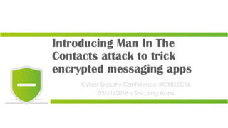 Introducing Man In The
Contacts attack to trick
encrypted messaging apps
Cyber Securtiy Conference #CYBSEC16
03/11/2016 – Securing Apps
 