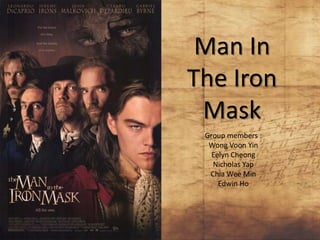 Man In
The Iron
Mask
Group members :
Wong Voon Yin
Eelyn Cheong
Nicholas Yap
Chia Wee Min
Edwin Ho

 