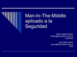 Man-In-The-Middle aplicado a la Seguridad Martin Alberto Rubio [email_address] Colombia Juan Pablo Quiñe [email_address] Perú 