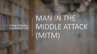 MAN IN THE
MIDDLE ATTACK
(MITM)
Chirag shikhaliya
(170540107147)
 