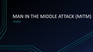 MAN IN THE MIDDLE ATTACK (MITM)
NAME
 