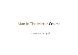 Man$In$The$Mirror$Course$
….make$a$change!$
 