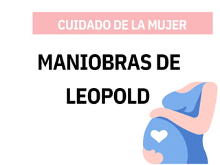 CUIDADO DE LA MUJER
MANIOBRAS DE
LEOPOLD
 