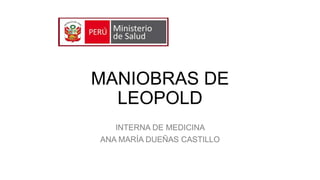 MANIOBRAS DE
LEOPOLD
INTERNA DE MEDICINA
ANA MARÍA DUEÑAS CASTILLO
 