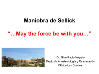 Maniobra de Sellick

“…May the force be with you…”



                     Dr. Gian Paolo Volpato
             Depto de Anestesiología y Reanimación
                      Clínica Las Condes
 