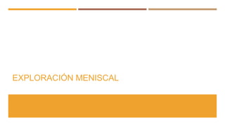 EXPLORACIÓN MENISCAL
 
