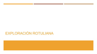 EXPLORACIÓN ROTULIANA
 