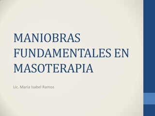 MANIOBRAS
FUNDAMENTALES EN
MASOTERAPIA
Lic. María Isabel Ramos
 