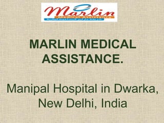 MARLIN MEDICAL
ASSISTANCE.
Manipal Hospital in Dwarka,
New Delhi, India
 