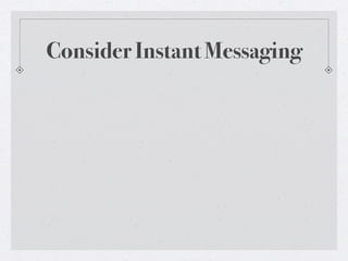 Consider Instant Messaging

 