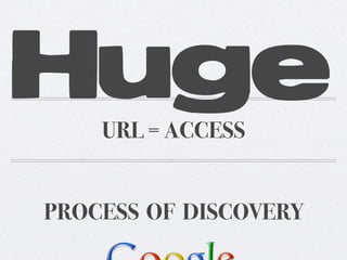 Huge
URL = ACCESS
PROCESS OF DISCOVERY

 