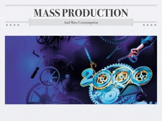MASS PRODUCTION
And Mass Consumption

 