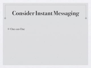 Consider Instant Messaging
One-on-One

 
