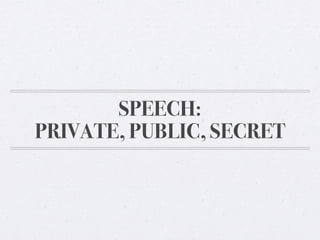 SPEECH:
PRIVATE, PUBLIC, SECRET

 