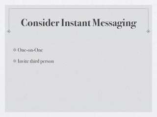 Consider Instant Messaging
One-on-One
Invite third person

 