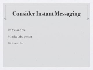 Consider Instant Messaging
One-on-One
Invite third person
Group chat

 