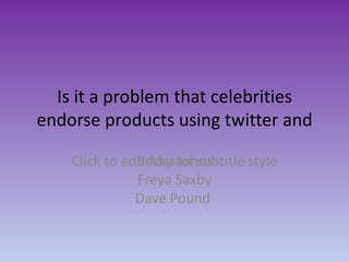 Is it a problem that celebrities endorse products using twitter and other social media? And if so should it be restricted?  Becky Johns Freya Saxby Dave Pound 