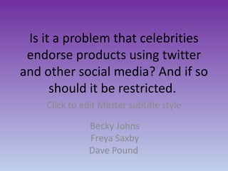 Becky Johns Freya Saxby Dave Pound Is it a problem that celebrities endorse products using twitter and other social media? And if so should it be restricted.  