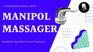 MANIPOL
MASSAGER
ATHEENAPANDIAN PRIVATE LIMITED
BIOMEDICAL EQUIPMENT IN-PLANT TRAINIONG
 
