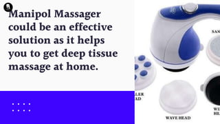 Manipol Massager
could be an effective
solution as it helps
you to get deep tissue
massage at home.
 
