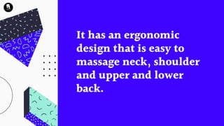 It has an ergonomic
design that is easy to
massage neck, shoulder
and upper and lower
back.
 