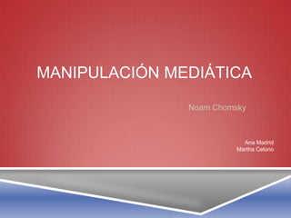 MANIPULACIÓN MEDIÁTICA
Noam Chomsky
Ana Madrid
Martha Celorio
 
