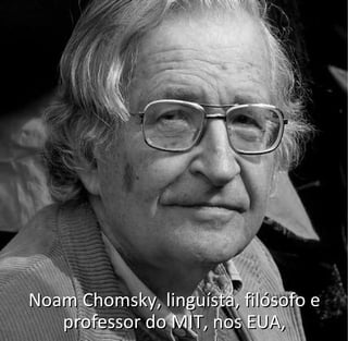Noam Chomsky, linguísta, filósofo eNoam Chomsky, linguísta, filósofo e
professor do MIT, nos EUA,professor do MIT, nos EUA,
 