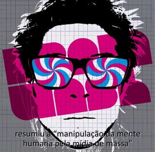 resumiu a “manipulação da menteresumiu a “manipulação da mente
humana pela mídia de massa”humana pela mídia de massa”
 